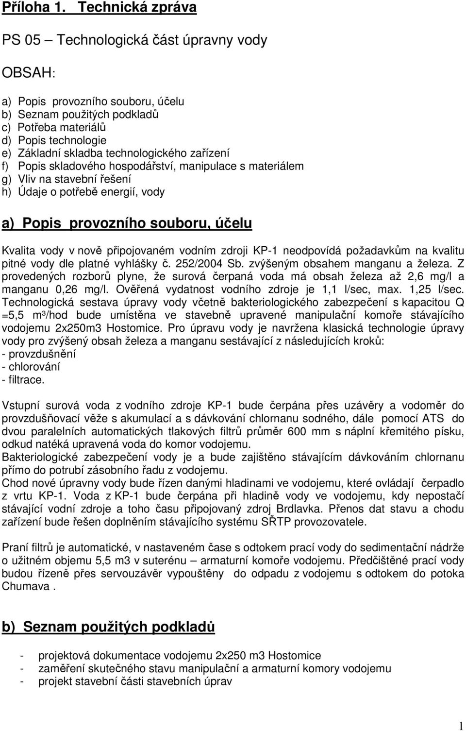 technologického zařízení f) Popis skladového hospodářství, manipulace s materiálem g) Vliv na stavební řešení h) Údaje o potřebě energií, vody a) Popis provozního souboru, účelu Kvalita vody v nově