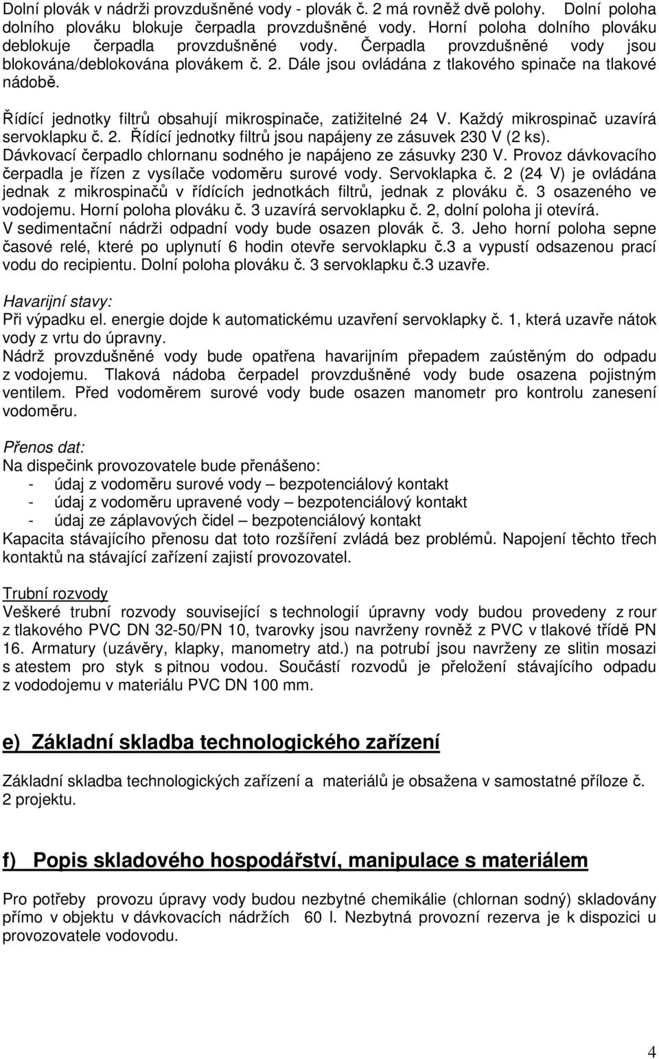 Řídící jednotky filtrů obsahují mikrospinače, zatižitelné 24 V. Každý mikrospinač uzavírá servoklapku č. 2. Řídící jednotky filtrů jsou napájeny ze zásuvek 230 V (2 ks).