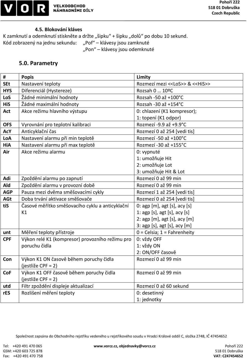 Parametry # Popis Limity SEt Nastavení teploty Rozmezí mezi <<LoS>> & <<HiS>> HYS Diferenciál (Hystereze) Rozsah 0 10ºC LoS Žádné minimální hodnoty Rozsah -50 až +100 C HiS Žádné maximální hodnoty