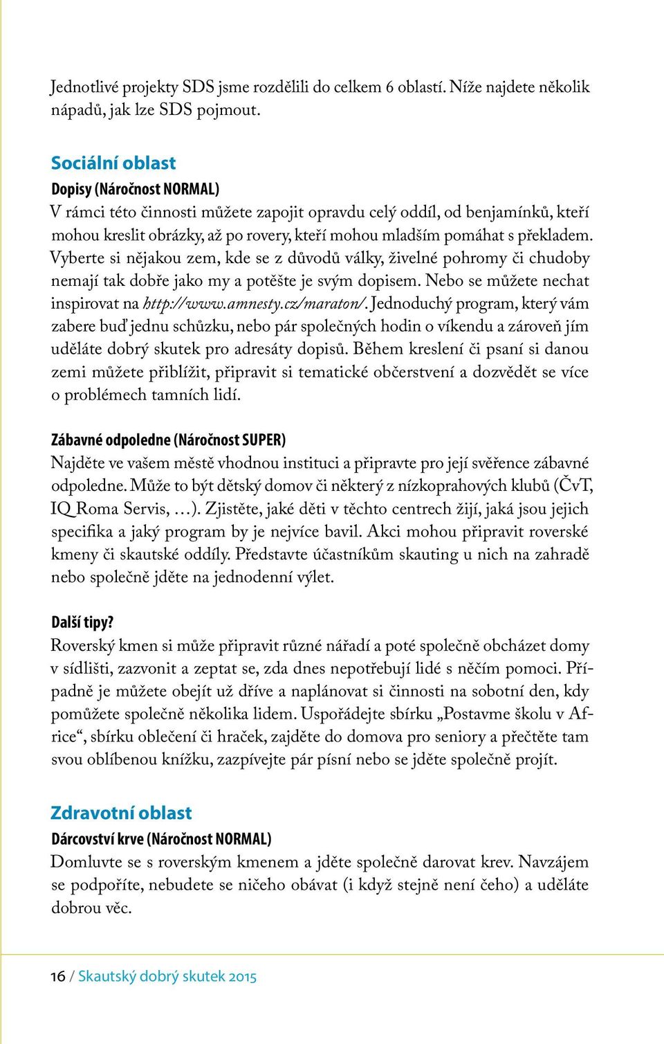 Vyberte si nějakou zem, kde se z důvodů války, živelné pohromy či chudoby nemají tak dobře jako my a potěšte je svým dopisem. Nebo se můžete nechat inspirovat na http://www.amnesty.cz/maraton/.