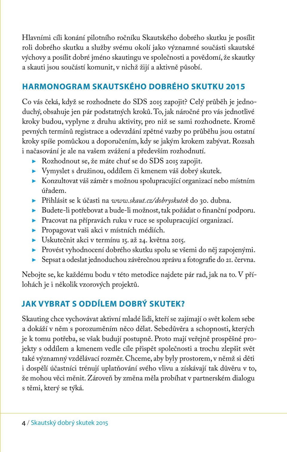 Celý průběh je jednoduchý, obsahuje jen pár podstatných kroků. To, jak náročné pro vás jednotlivé kroky budou, vyplyne z druhu aktivity, pro niž se sami rozhodnete.