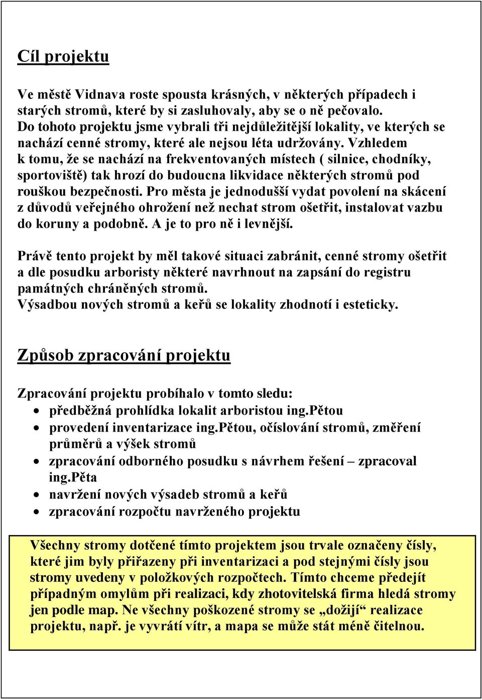 Vzhledem k tomu, že se nachází na frekventovaných místech ( silnice, chodníky, sportoviště) tak hrozí do budoucna likvidace některých stromů pod rouškou bezpečnosti.