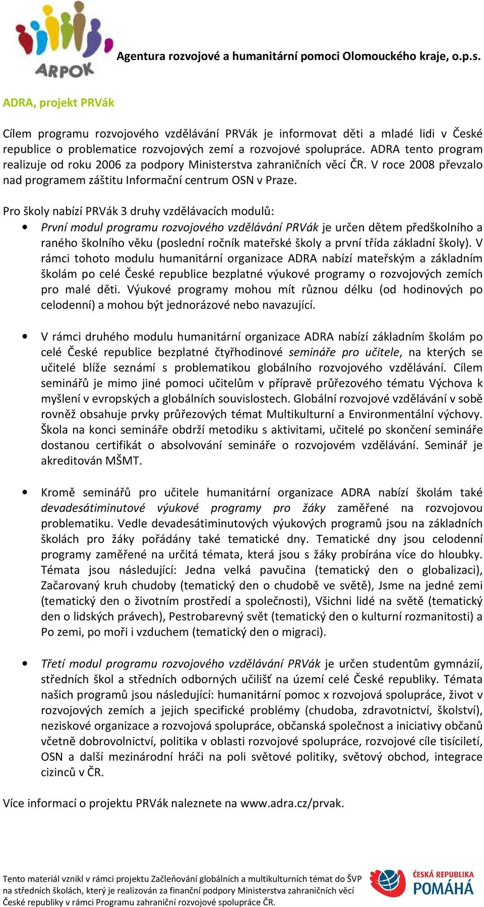 Pro školy nabízí PRVák 3 druhy vzdělávacích modulů: První modul programu rozvojového vzdělávání PRVák je určen dětem předškolního a raného školního věku (poslední ročník mateřské školy a první třída