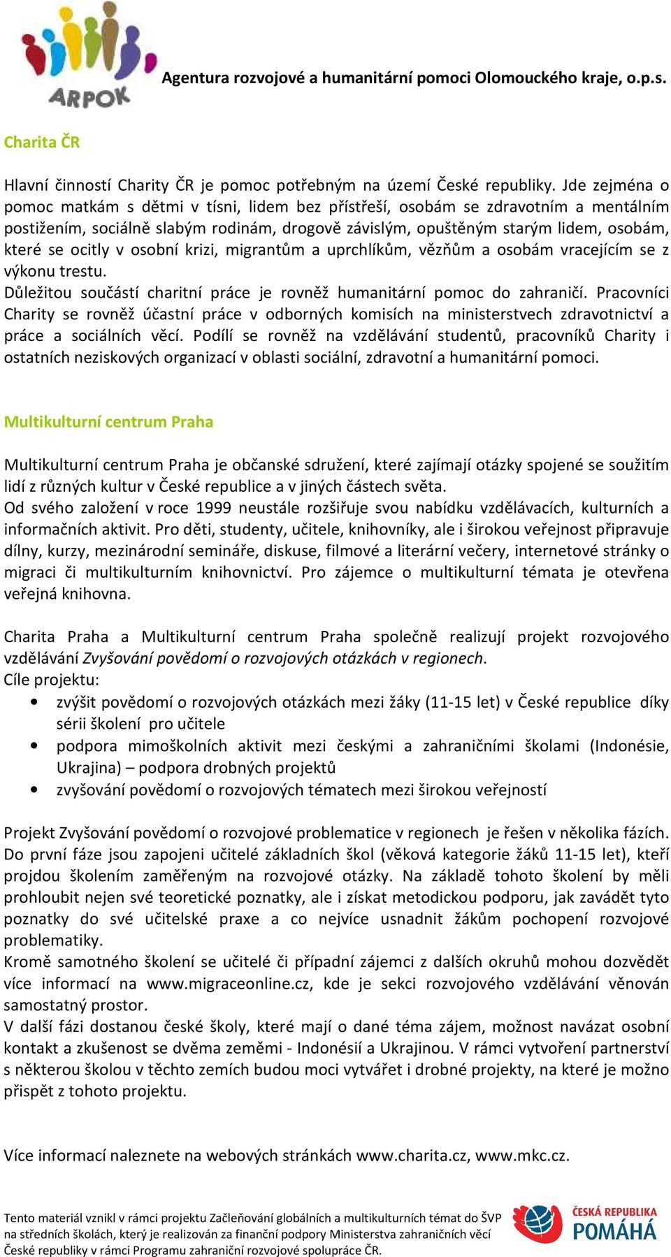 ocitly v osobní krizi, migrantům a uprchlíkům, vězňům a osobám vracejícím se z výkonu trestu. Důležitou součástí charitní práce je rovněž humanitární pomoc do zahraničí.