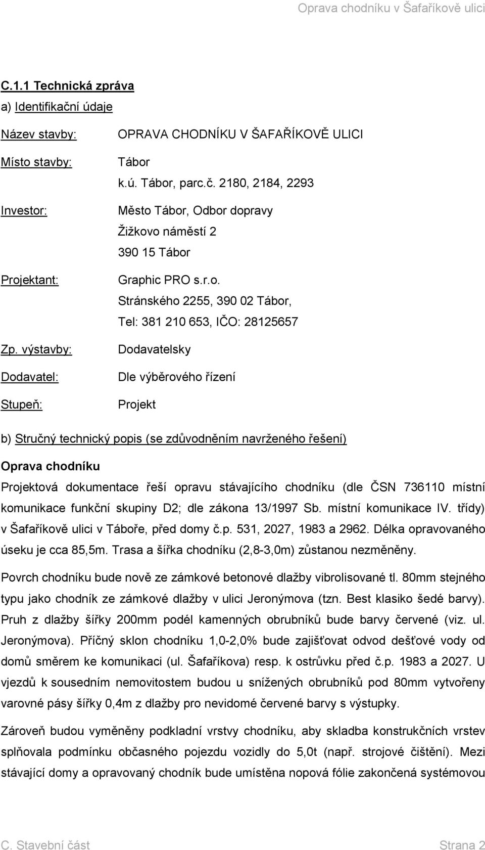 dokumentace řeší opravu stávajícího chodníku (dle ČSN 736110 místní komunikace funkční skupiny D2; dle zákona 13/1997 Sb. místní komunikace IV. třídy) v Šafaříkově ulici v Táboře, před domy č.p. 531, 2027, 1983 a 2962.