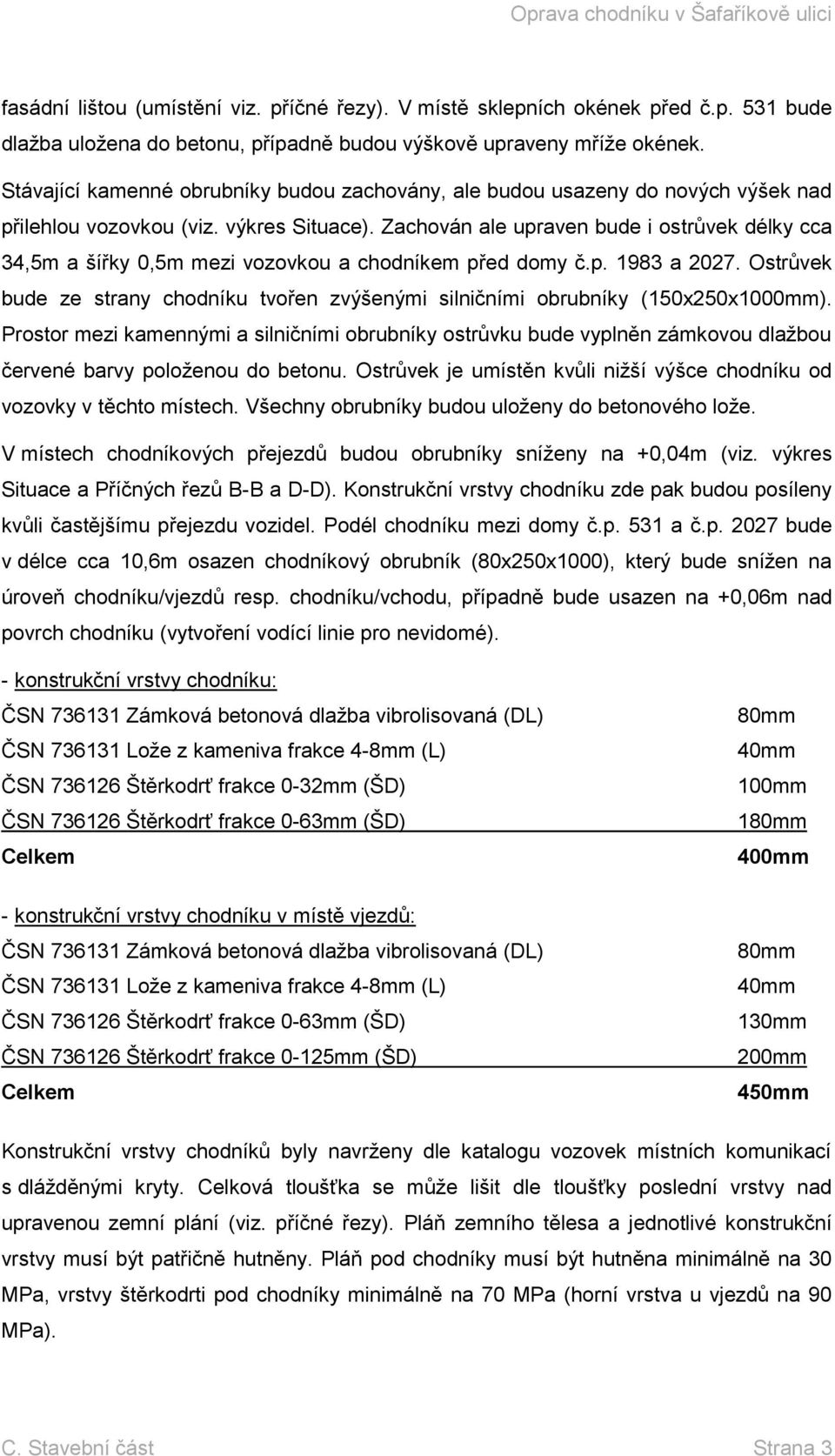 Zachován ale upraven bude i ostrůvek délky cca 34,5m a šířky 0,5m mezi vozovkou a chodníkem před domy č.p. 1983 a 2027.