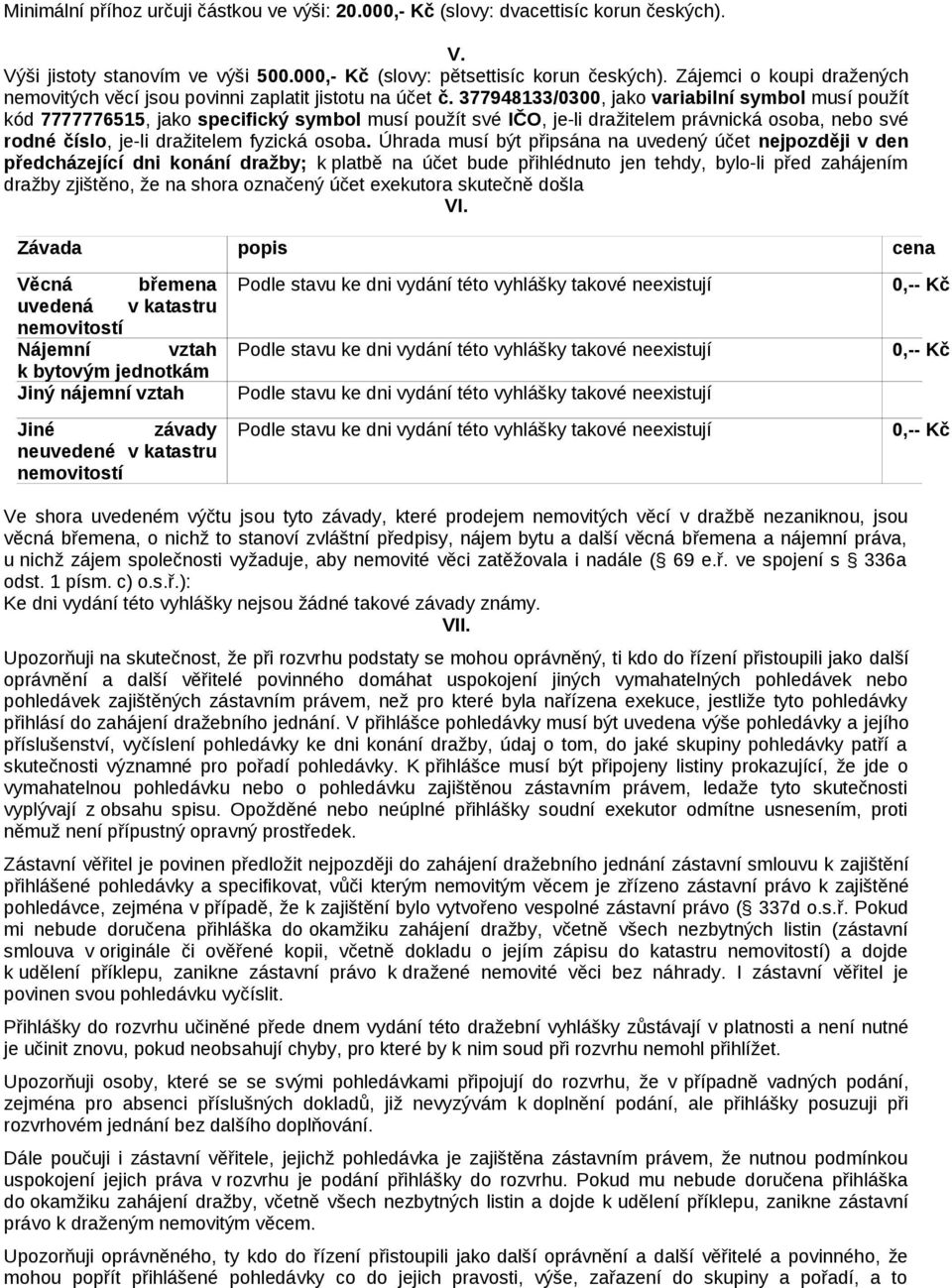 377948133/0300, jako variabilní symbol musí použít kód 7777776515, jako specifický symbol musí použít své IČO, je-li dražitelem právnická osoba, nebo své rodné číslo, je-li dražitelem fyzická osoba.