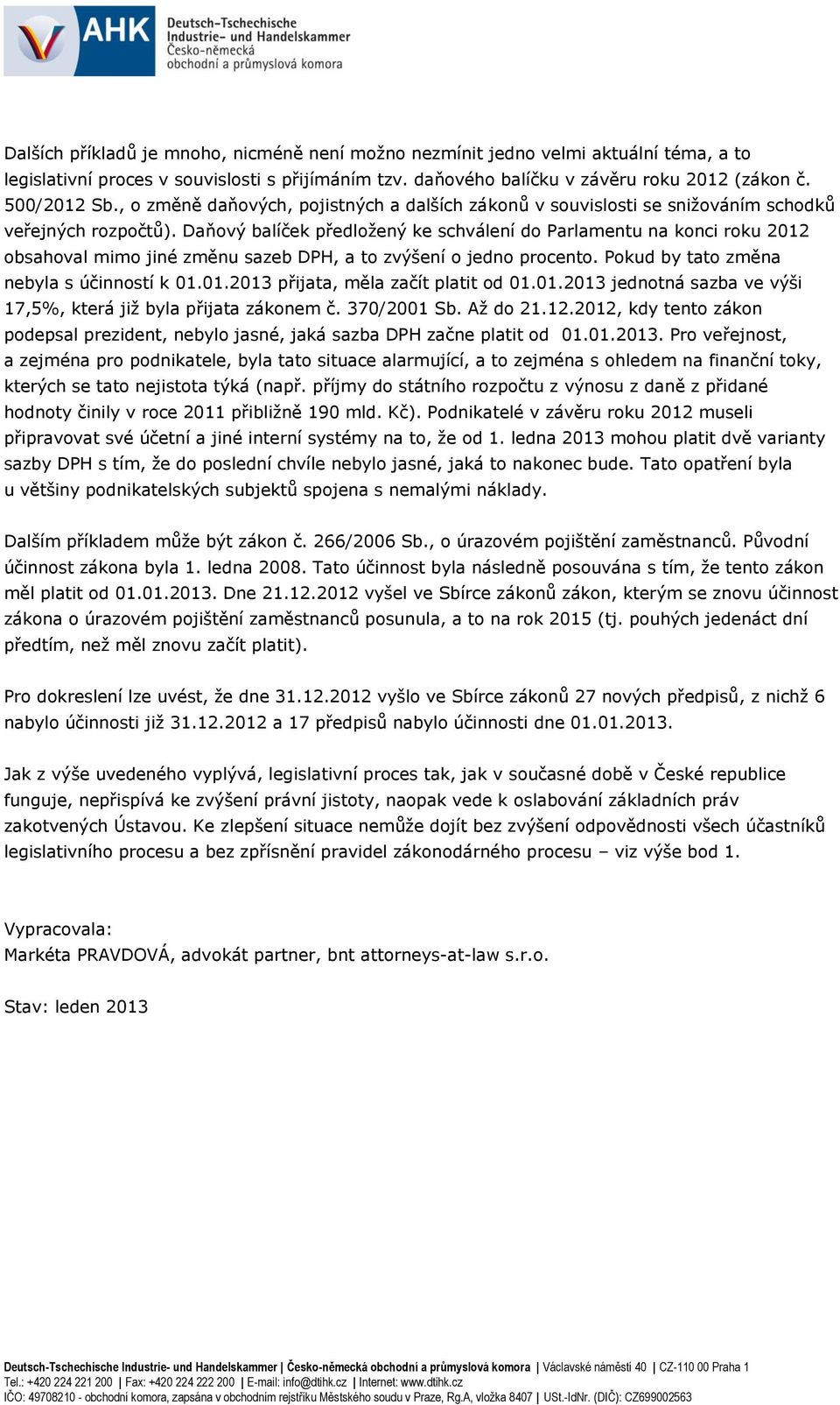 Daňový balíček předložený ke schválení do Parlamentu na konci roku 2012 obsahoval mimo jiné změnu sazeb DPH, a to zvýšení o jedno procento. Pokud by tato změna nebyla s účinností k 01.01.2013 přijata, měla začít platit od 01.