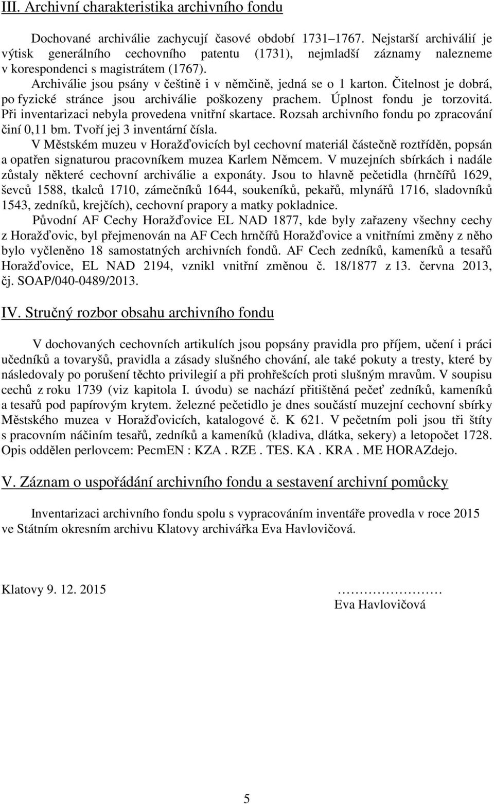 Archiválie jsou psány v češtině i v němčině, jedná se o 1 karton. Čitelnost je dobrá, po fyzické stránce jsou archiválie poškozeny prachem. Úplnost fondu je torzovitá.