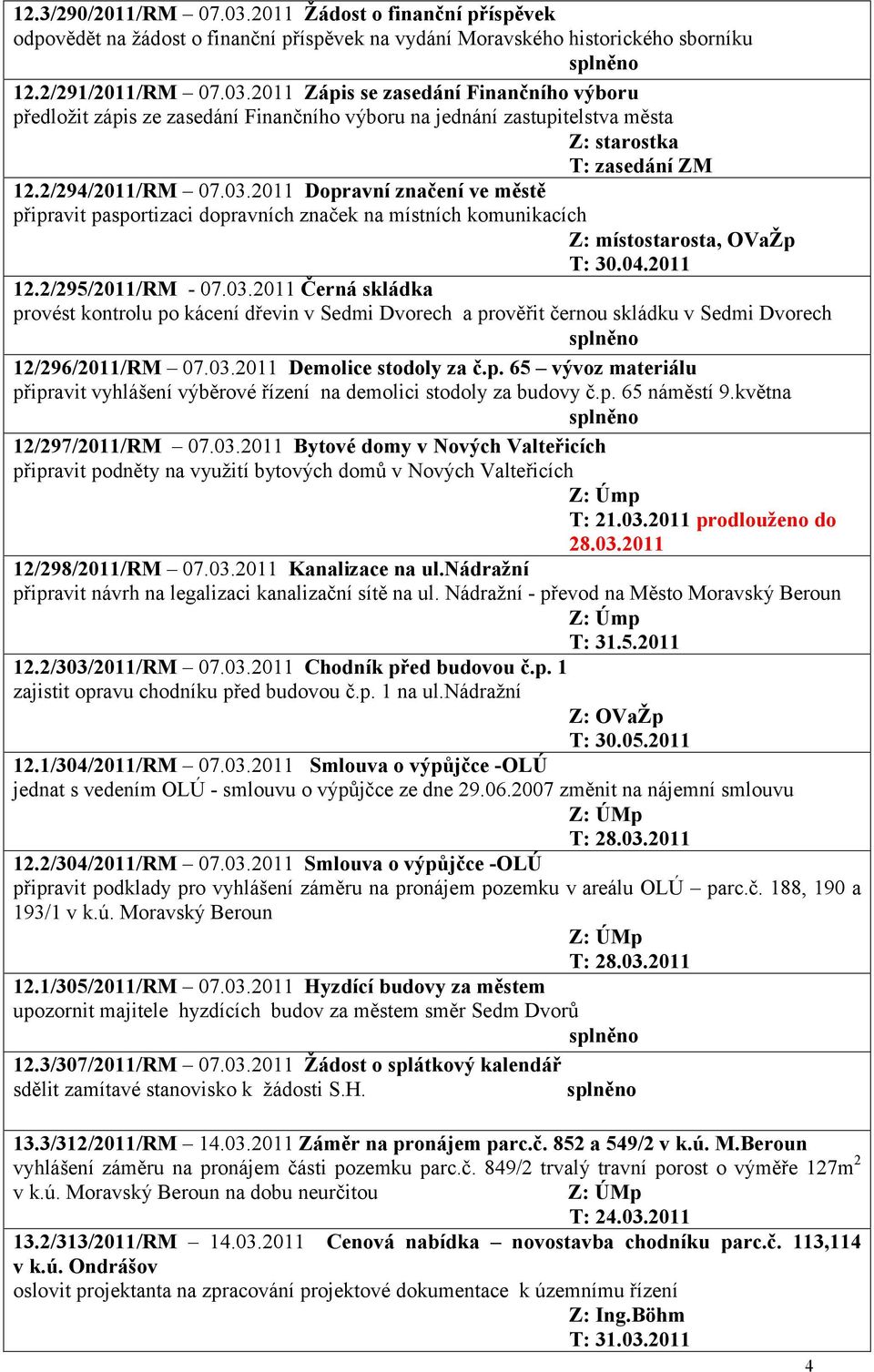 03.2011 Demolice stodoly za č.p. 65 vývoz materiálu připravit vyhlášení výběrové řízení na demolici stodoly za budovy č.p. 65 náměstí 9.května 12/297/2011/RM 07.03.2011 Bytové domy v Nových Valteřicích připravit podněty na využití bytových domů v Nových Valteřicích T: 21.