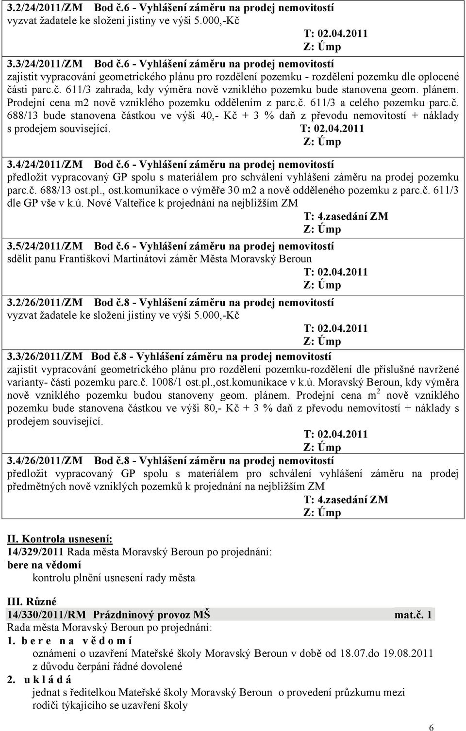 sti parc.č. 611/3 zahrada, kdy výměra nově vzniklého pozemku bude stanovena geom. plánem. Prodejní cena m2 nově vzniklého pozemku oddělením z parc.č. 611/3 a celého pozemku parc.č. 688/13 bude stanovena částkou ve výši 40,- Kč + 3 % daň z převodu nemovitostí + náklady s prodejem související.