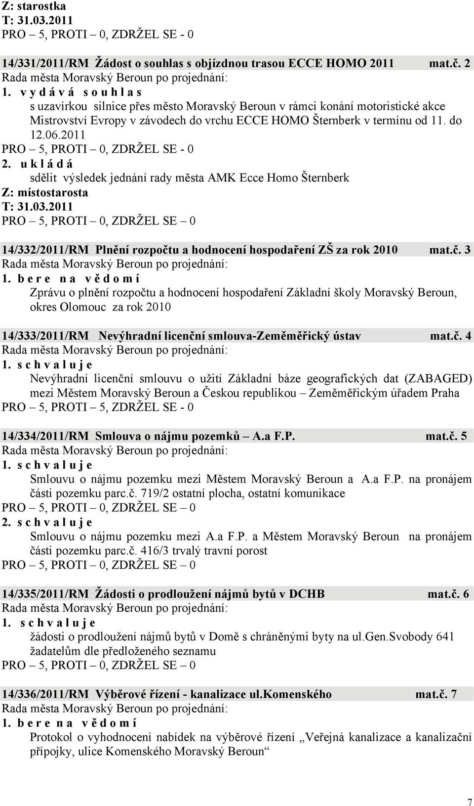 2011 PRO 5, PROTI 0, ZDRŽEL SE - 0 2. u k l á d á sdělit výsledek jednání rady města AMK Ecce Homo Šternberk Z: místostarosta 14/332/2011/RM Plnění rozpočtu a hodnocení hospodaření ZŠ za rok 2010 mat.