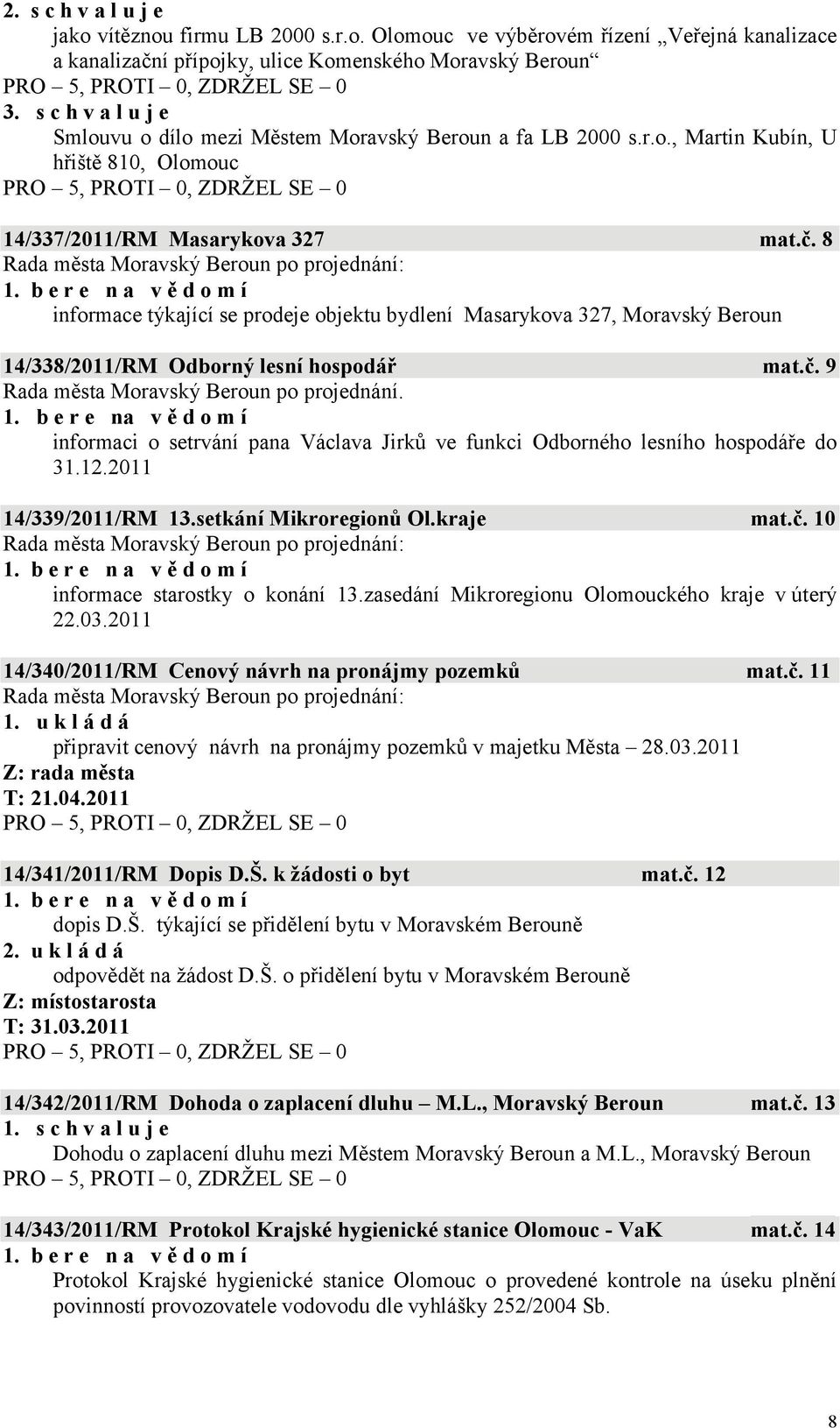 8 informace týkající se prodeje objektu bydlení Masarykova 327, Moravský Beroun 14/338/2011/RM Odborný lesní hospodář mat.č. 9 Rada města Moravský Beroun po projednání. 1. b e r e na v ě d o m í informaci o setrvání pana Václava Jirků ve funkci Odborného lesního hospodáře do 31.