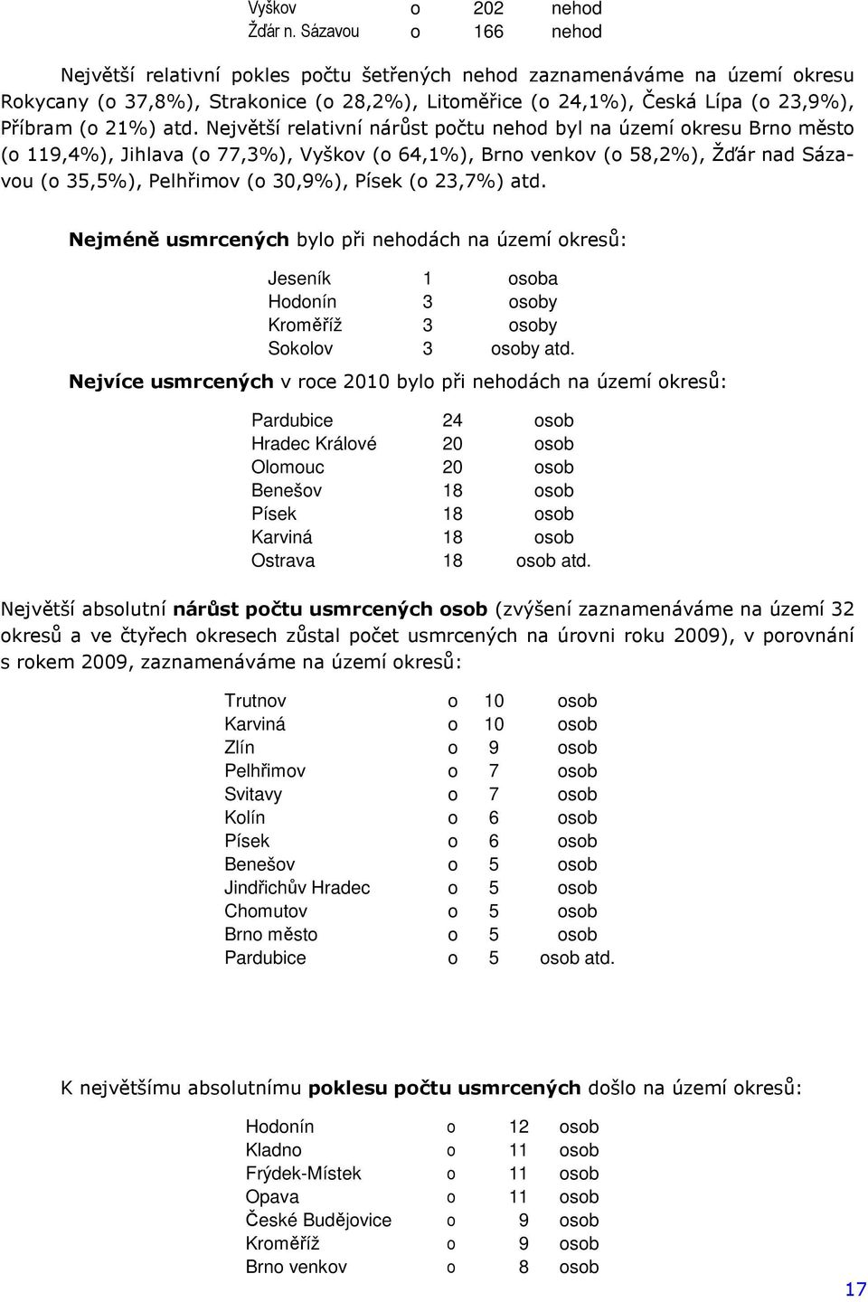 Největší relativní nárůst počtu byl na území okresu Brno město (o 119,4%), Jihlava (o 77,3%), Vyškov (o 64,1%), Brno venkov (o 58,2%), Žďár nad Sázavou (o 35,5%), Pelhřimov (o 30,9%), Písek (o 23,7%)