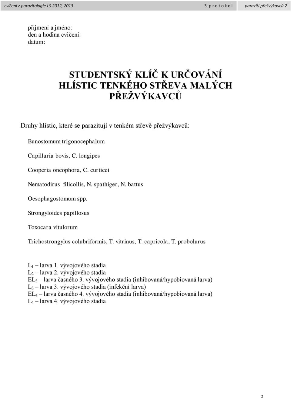 Strongyloides papillosus Toxocara vitulorum Trichostrongylus colubriformis, T. vitrinus, T. capricola, T. probolurus L 1 larva 1. vývojového stadia L 2 larva 2.