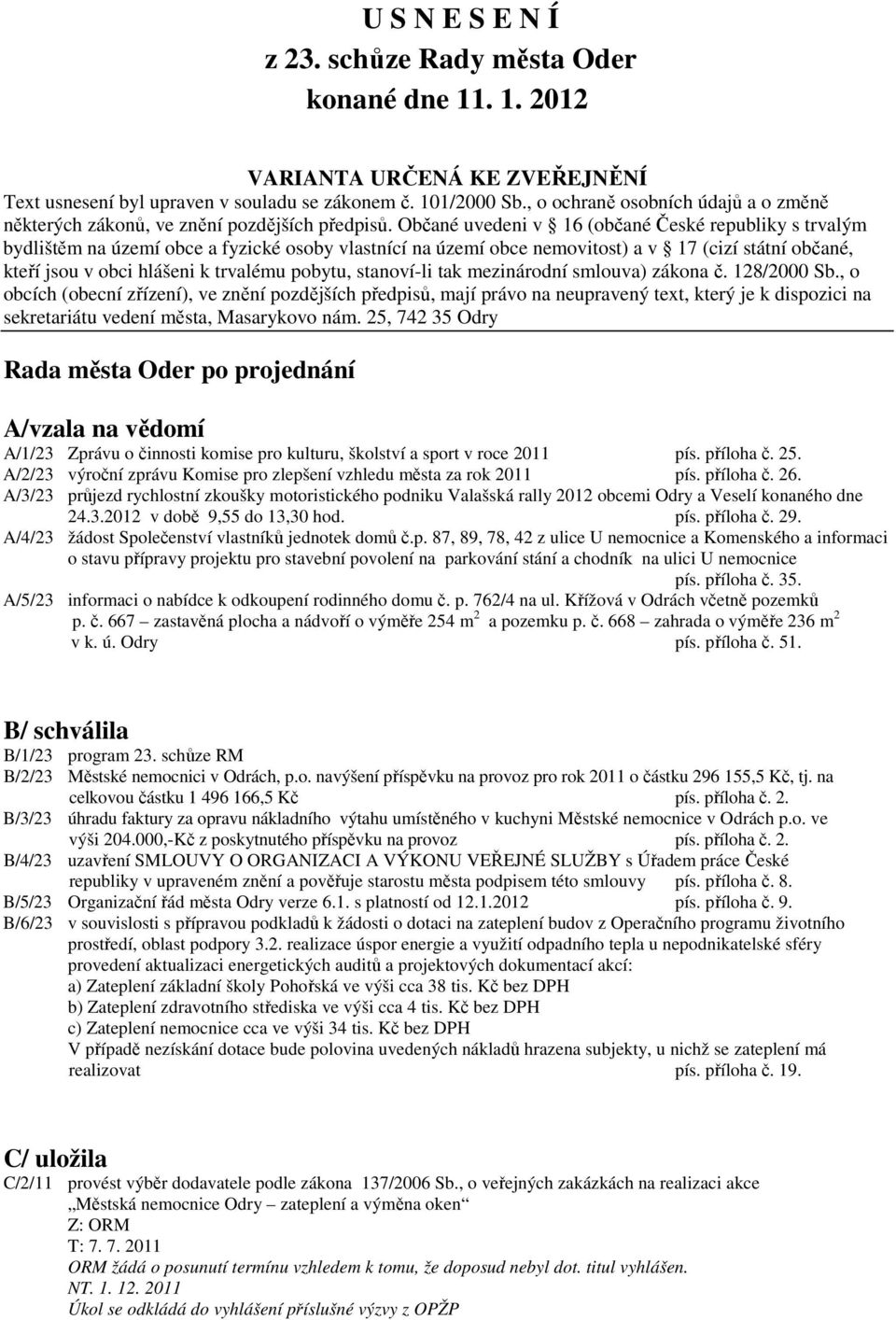 Občané uvedeni v 16 (občané České republiky s trvalým bydlištěm na území obce a fyzické osoby vlastnící na území obce nemovitost) a v 17 (cizí státní občané, kteří jsou v obci hlášeni k trvalému