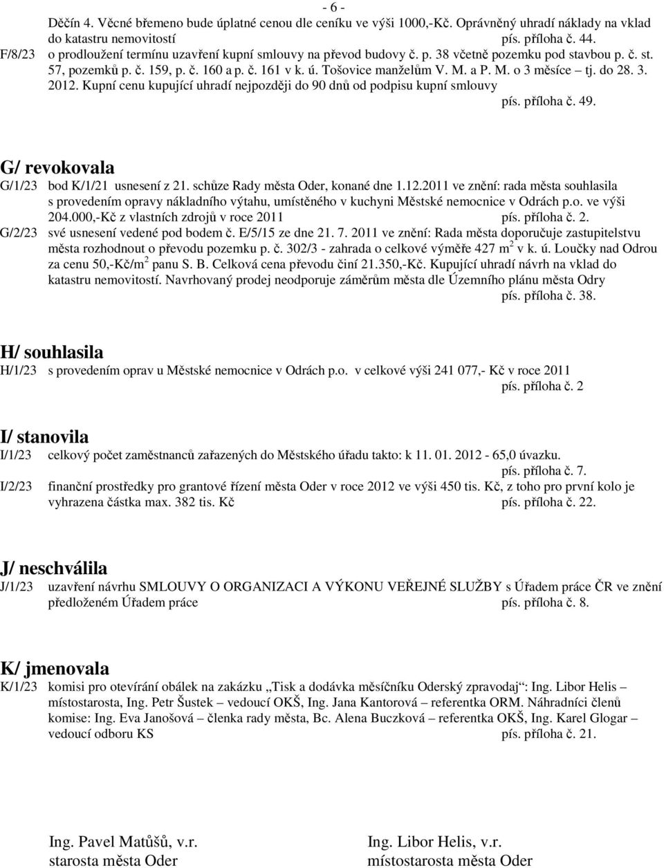 a P. M. o 3 měsíce tj. do 28. 3. 2012. Kupní cenu kupující uhradí nejpozději do 90 dnů od podpisu kupní smlouvy pís. příloha č. 49. G/ revokovala G/1/23 bod K/1/21 usnesení z 21.