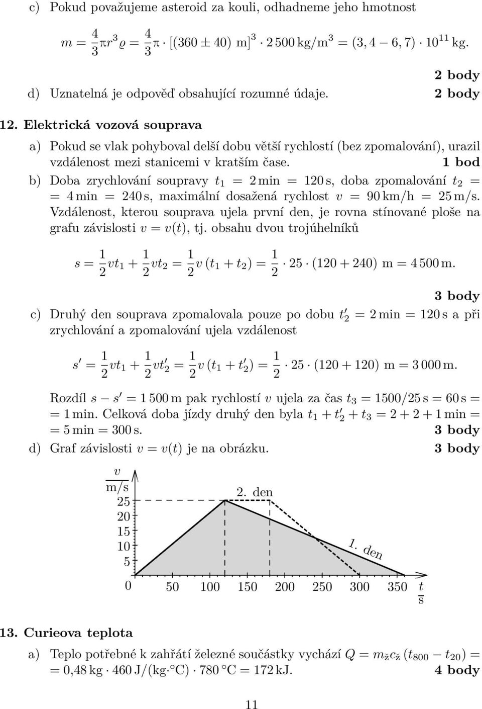 1 bod b) Doba zrychlování soupravy t 1 = 2 min = 120 s, doba zpomalování t 2 = = 4 min = 240 s, maximální dosažená rychlost v = 90 km/h = 25 m/s.