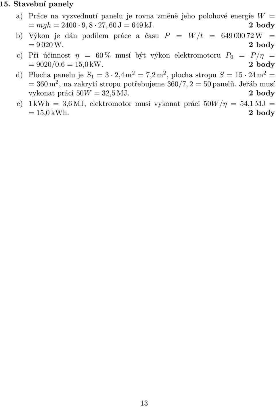 c) Při účinnost η = 60 % musí být výkon elektromotoru P 0 = P /η = = 9020/0.6 = 15,0 kw.