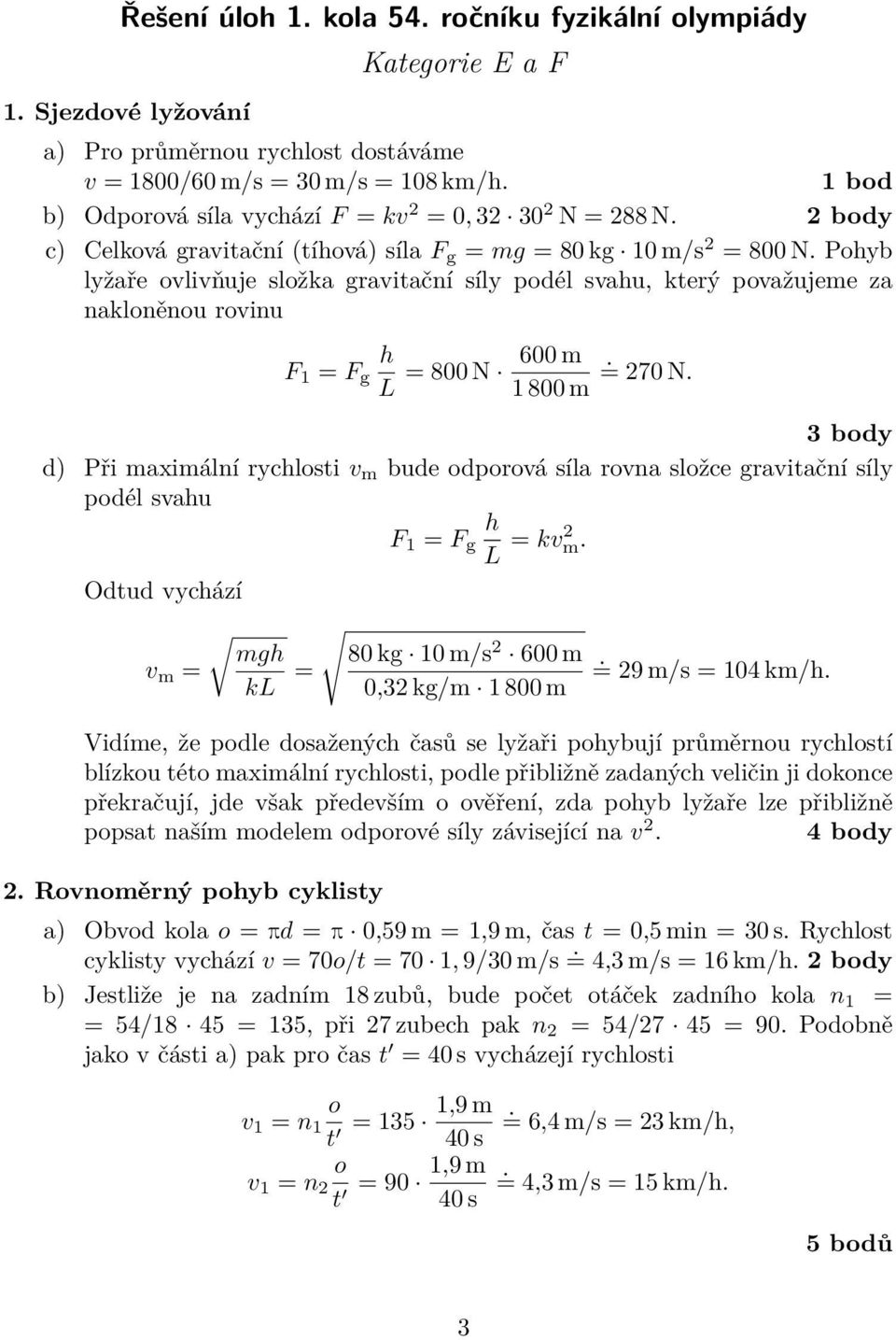 Pohyb lyžaře ovlivňuje složka gravitační síly podél svahu, který považujeme za nakloněnou rovinu h F 1 = F g L = 800 N 600 m. = 270 N.