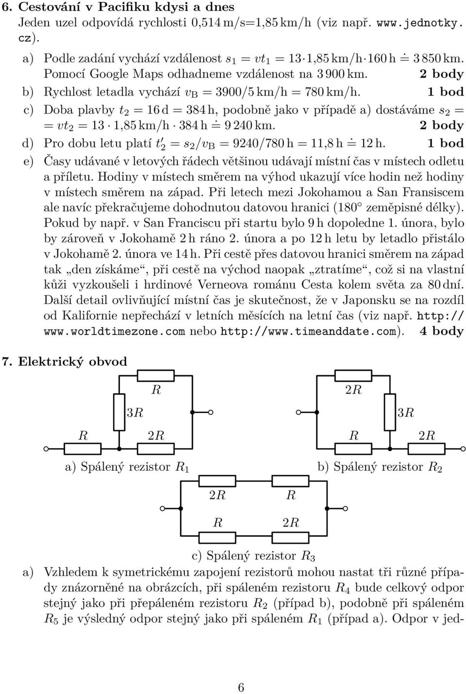 1 bod c) Doba plavby t 2 = 16 d = 384 h, podobně jako v případě a) dostáváme s 2 = = vt 2 = 13 1,85 km/h 384 h =. 9 240 km. d) Pro dobu letu platí t 2 = s 2 /v B = 9240/780 h = 11,8 h =. 12 h.