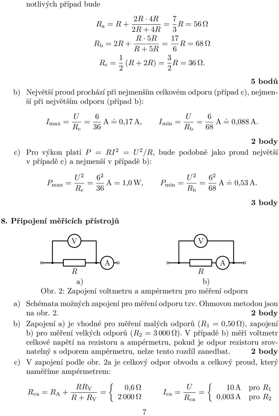 c) Pro výkon platí P = I 2 = U 2 /, bude podobně jako proud největší v případě c) a nejmenší v případě b): P max = U 2 8. Připojení měřicích přístrojů c = 62 36 A = 1,0 W, P min = U 2 b = 62 68 A.