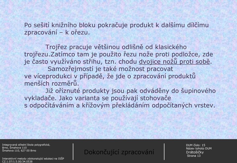 Samozřejmostí je také možnost pracovat ve víceprodukci v případě, že jde o zpracování produktů menších rozměrů.