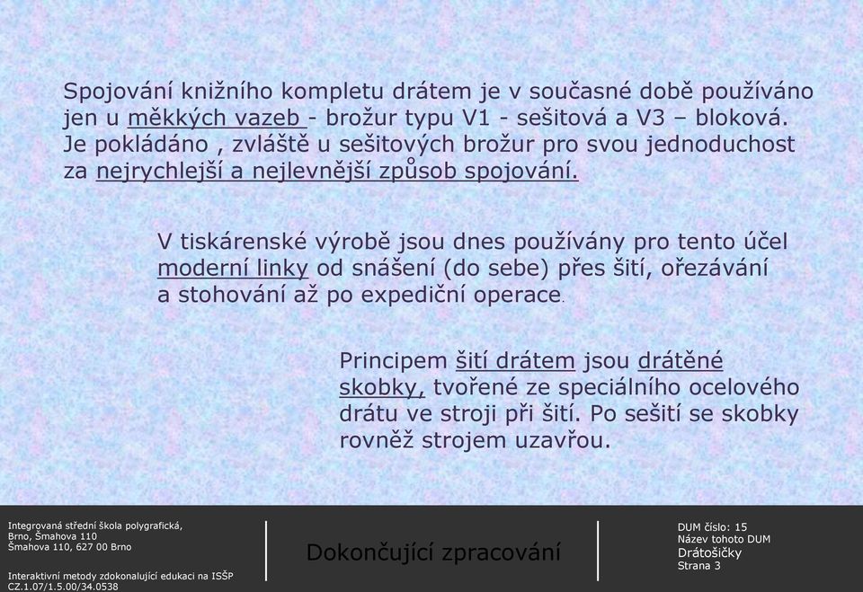 V tiskárenské výrobě jsou dnes používány pro tento účel moderní linky od snášení (do sebe) přes šití, ořezávání a stohování až po