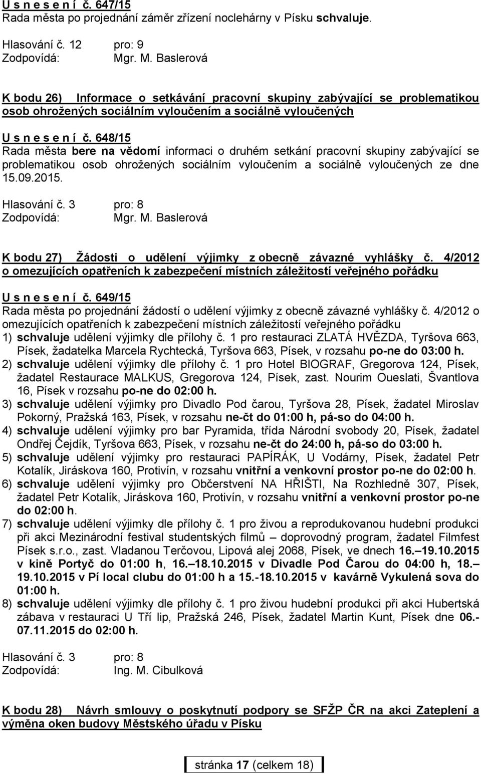 648/15 Rada města bere na vědomí informaci o druhém setkání pracovní skupiny zabývající se problematikou osob ohrožených sociálním vyloučením a sociálně vyloučených ze dne 15.09.2015. Zodpovídá: Mgr.