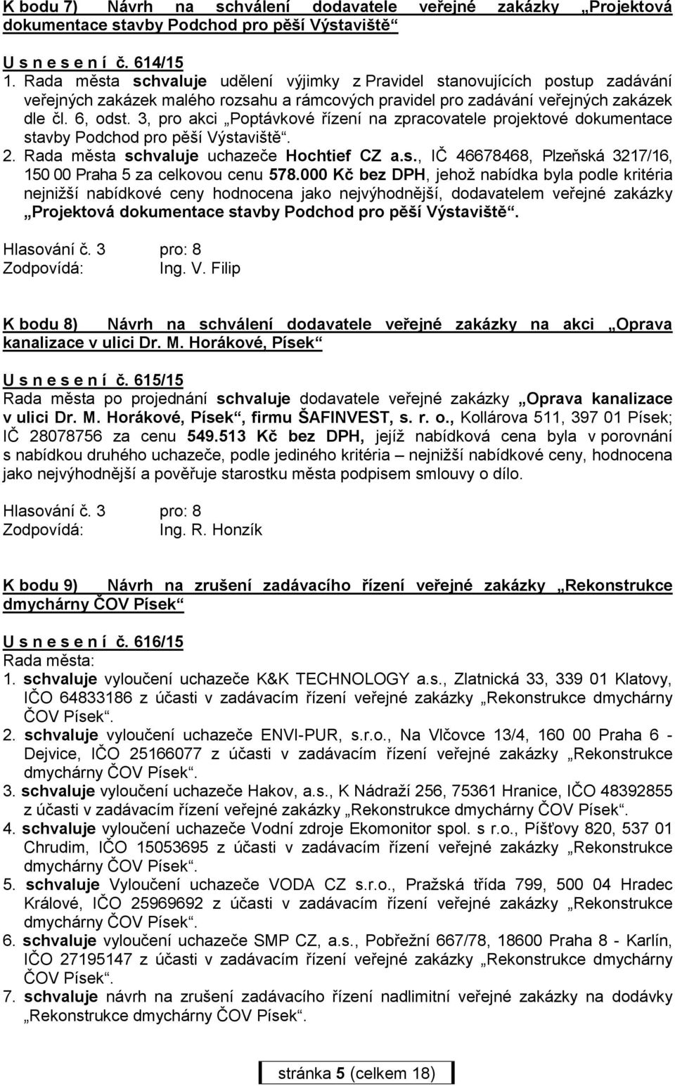 3, pro akci Poptávkové řízení na zpracovatele projektové dokumentace stavby Podchod pro pěší Výstaviště. 2. Rada města schvaluje uchazeče Hochtief CZ a.s., IČ 46678468, Plzeňská 3217/16, 150 00 Praha 5 za celkovou cenu 578.