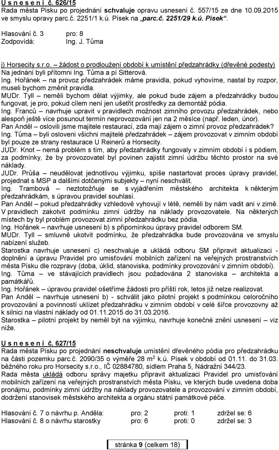 Tůma a pí Sitterová. Ing. Hořánek na provoz předzahrádek máme pravidla, pokud vyhovíme, nastal by rozpor, museli bychom změnit pravidla. MUDr.