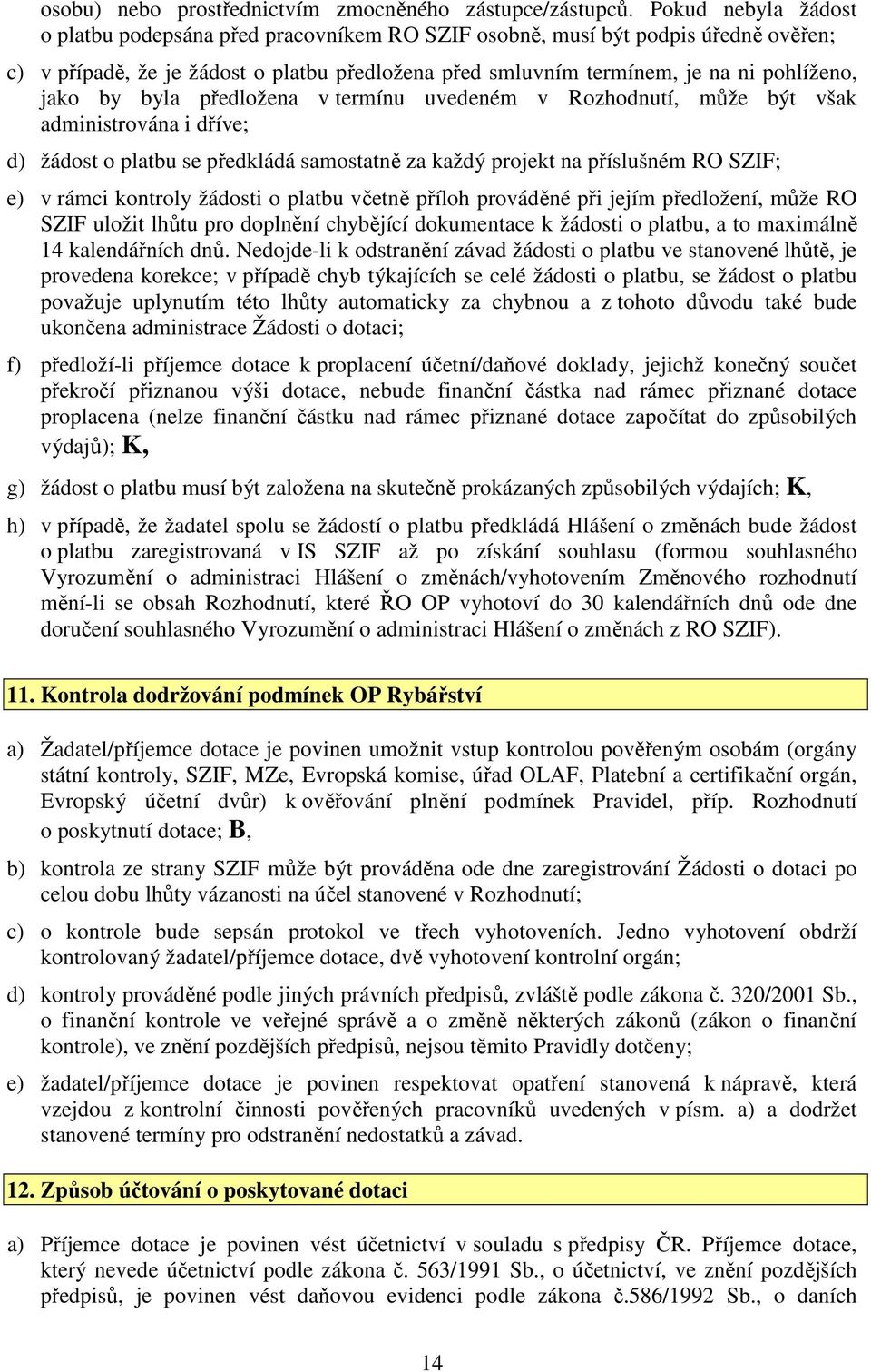 by byla předložena v termínu uvedeném v Rozhodnutí, může být však administrována i dříve; d) žádost o platbu se předkládá samostatně za každý projekt na příslušném RO SZIF; e) v rámci kontroly