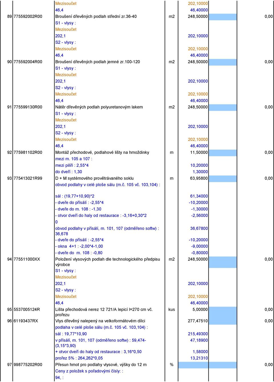 0,00 mezi m. 105 a 107 : mezi pilíři : 2,55*4 10,20000 do dveří : 1,30 1,30000 93 775413021R99 D + M systémového provětrávaného soklu m 63,95800 0,00 obvod podlahy v celé ploše sálu (m.č. 105 vč.
