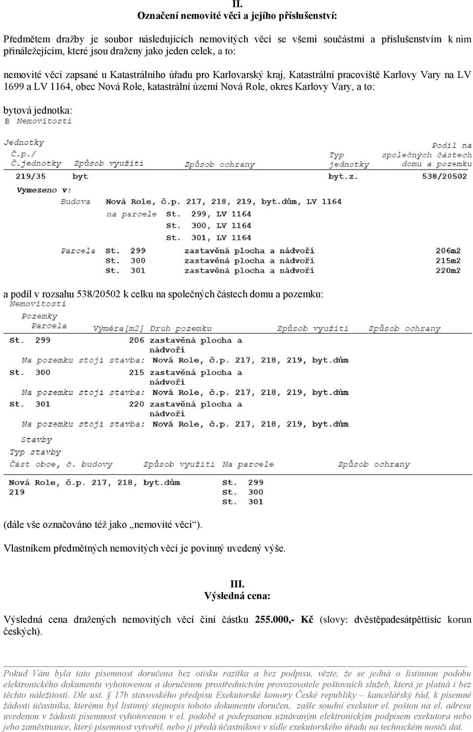 území Nová Role, okres Karlovy Vary, a to: bytová jednotka: a podíl v rozsahu 538/20502 k celku na společných částech domu a pozemku: (dále vše označováno též jako nemovité věci ).