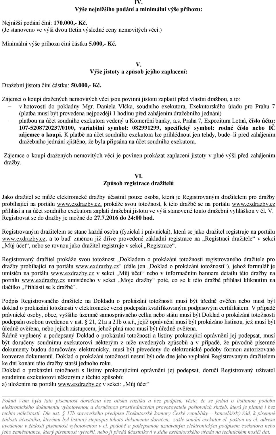 Výše jistoty a způsob jejího zaplacení: Zájemci o koupi dražených nemovitých věcí jsou povinni jistotu zaplatit před vlastní dražbou, a to: v hotovosti do pokladny Mgr.