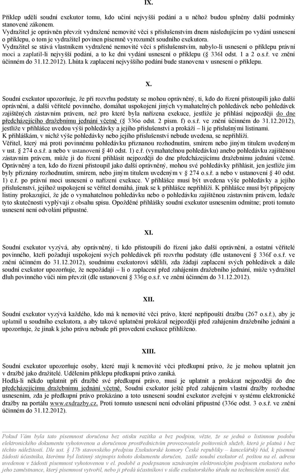 Vydražitel se stává vlastníkem vydražené nemovité věci s příslušenstvím, nabylo-li usnesení o příklepu právní moci a zaplatil-li nejvyšší podání, a to ke dni vydání usnesení o příklepu ( 336l odst.