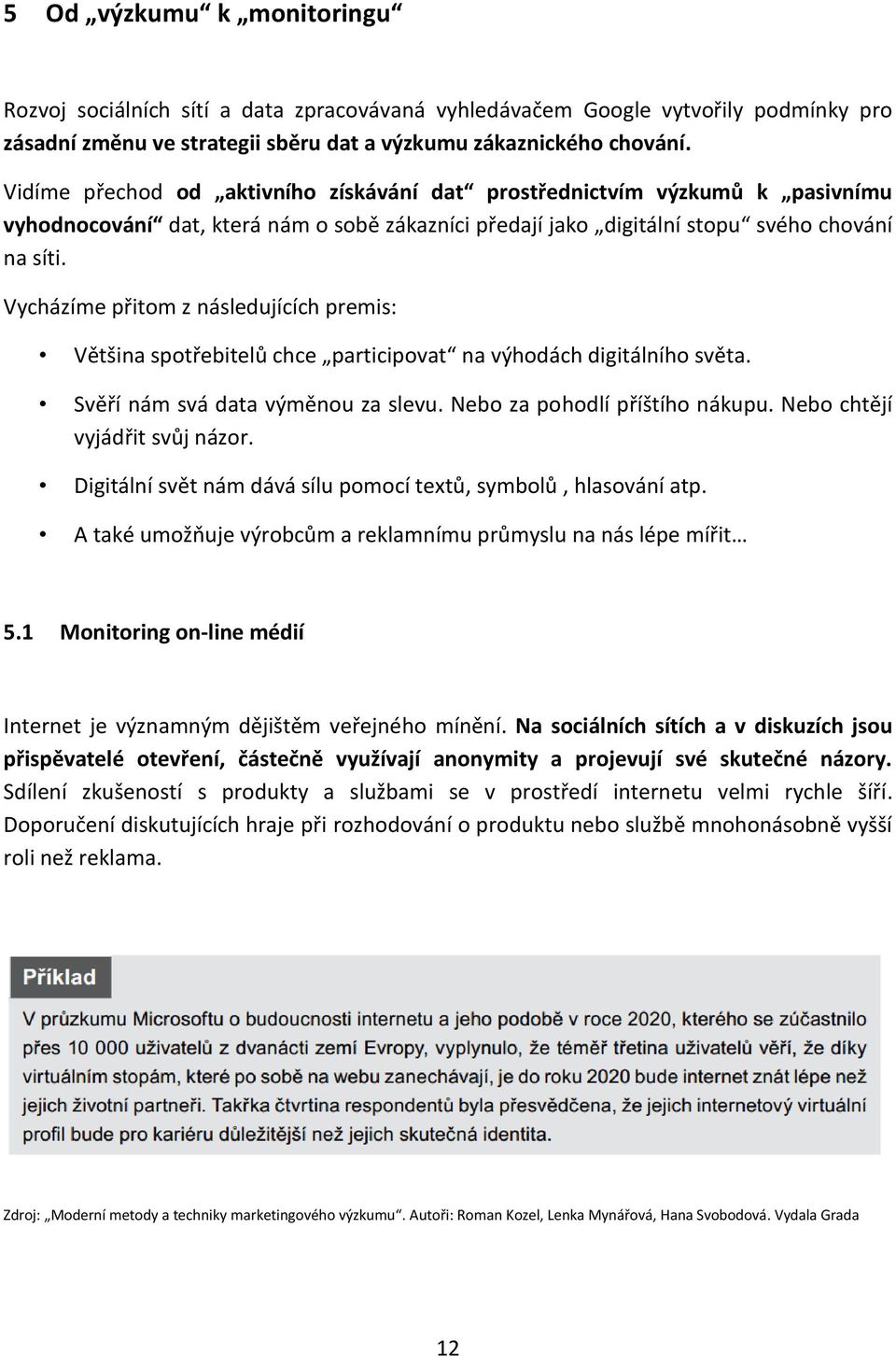 Vycházíme přitom z následujících premis: Většina spotřebitelů chce participovat na výhodách digitálního světa. Svěří nám svá data výměnou za slevu. Nebo za pohodlí příštího nákupu.