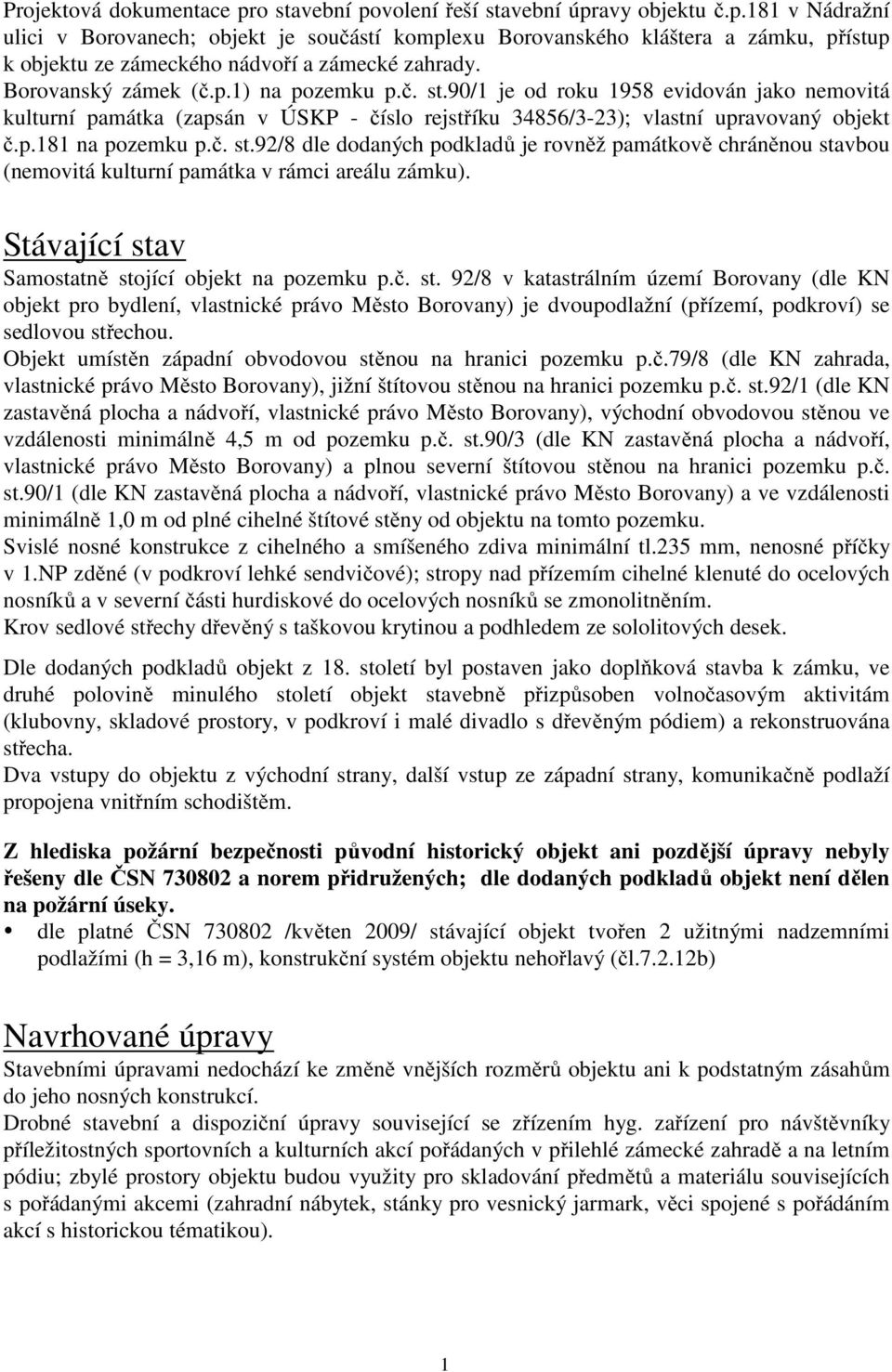 Stávající stav Samostatně stojící objekt na pozemku p.č. st. 92/8 v katastrálním území Borovany (dle KN objekt pro bydlení, vlastnické právo Město Borovany) je dvoupodlažní (přízemí, podkroví) se sedlovou střechou.