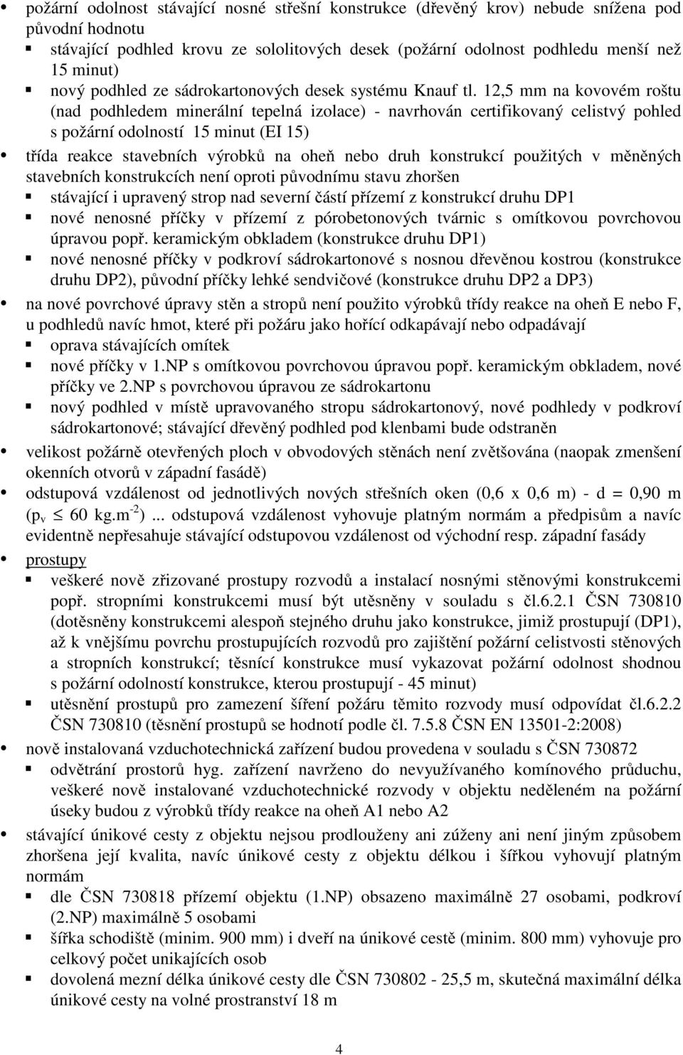 12,5 mm na kovovém roštu (nad podhledem minerální tepelná izolace) - navrhován certifikovaný celistvý pohled s požární odolností 15 minut (EI 15) třída reakce stavebních výrobků na oheň nebo druh