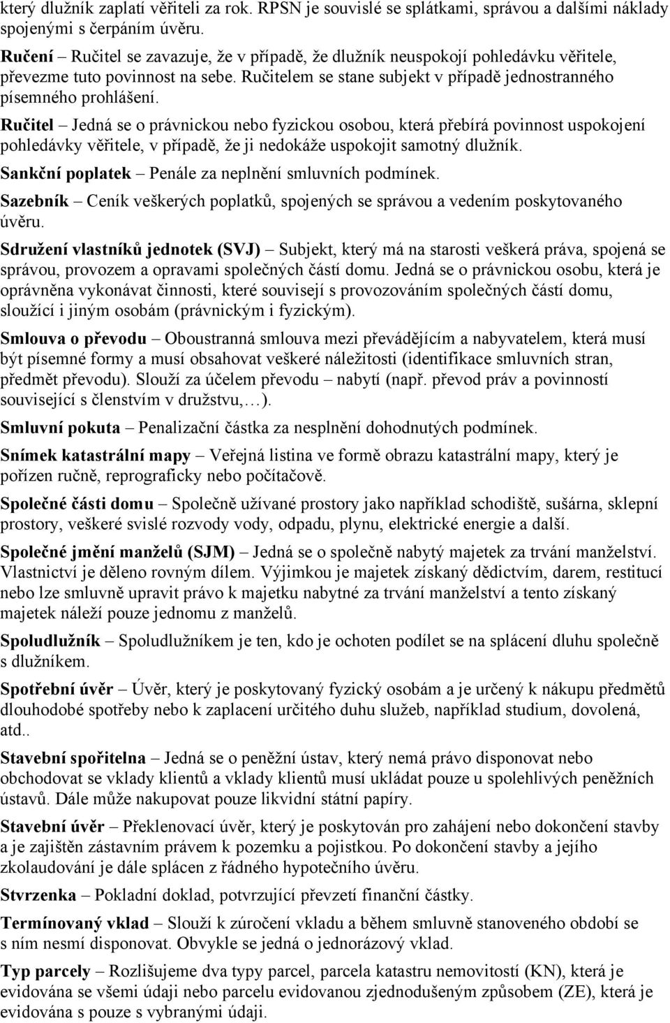 Ručitel Jedná se o právnickou nebo fyzickou osobou, která přebírá povinnost uspokojení pohledávky věřitele, v případě, že ji nedokáže uspokojit samotný dlužník.