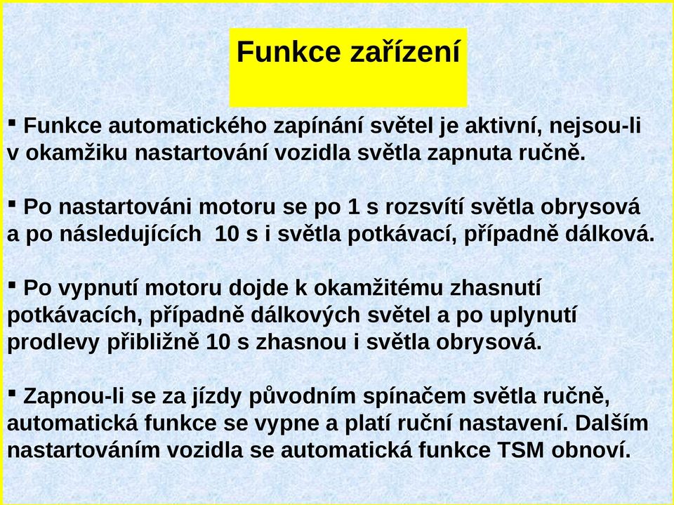 Po vypnutí motoru dojde k okamžitému zhasnutí potkávacích, případně dálkových světel a po uplynutí prodlevy přibližně 10 s zhasnou i světla