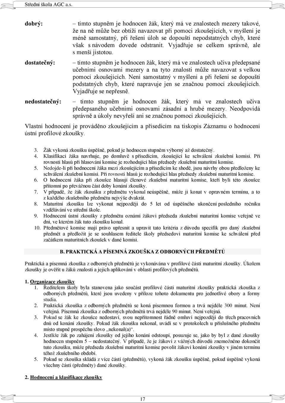 tímto stupněm je hodnocen žák, který má ve znalostech učiva předepsané učebními osnovami mezery a na tyto znalosti může navazovat s velkou pomocí zkoušejících.