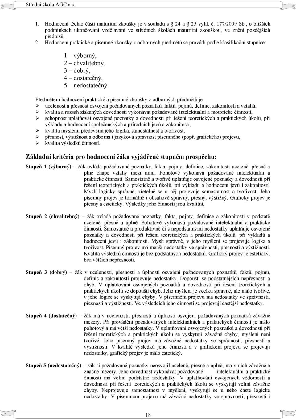 Hodnocení praktické a písemné zkoušky z odborných předmětů se provádí podle klasifikační stupnice: 1 výborný, 2 chvalitebný, 3 dobrý, 4 dostatečný, 5 nedostatečný.