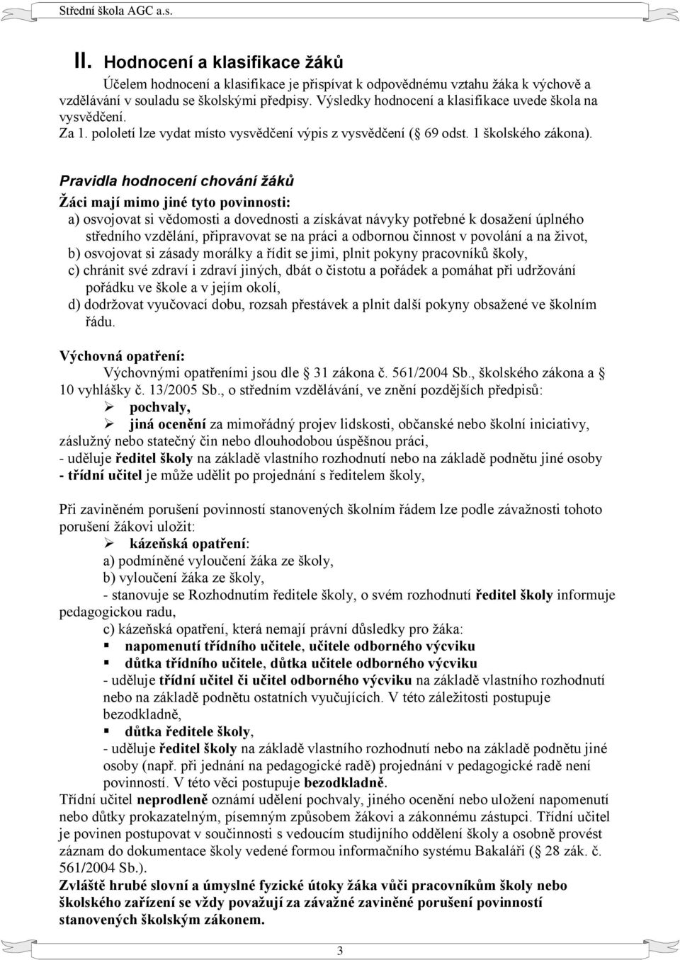 Pravidla hodnocení chování žáků Žáci mají mimo jiné tyto povinnosti: a) osvojovat si vědomosti a dovednosti a získávat návyky potřebné k dosažení úplného středního vzdělání, připravovat se na práci a