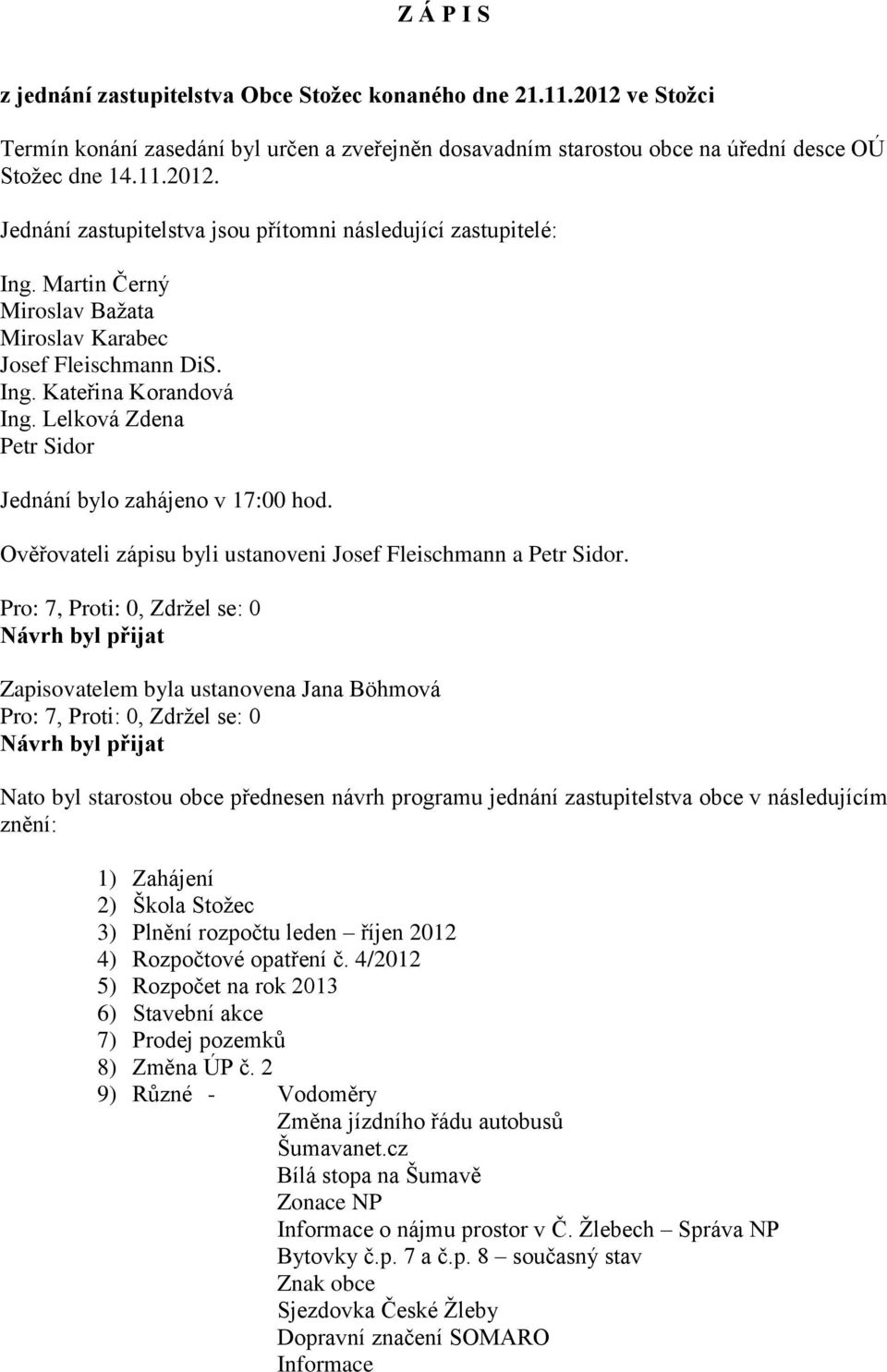 Ověřovateli zápisu byli ustanoveni Josef Fleischmann a Petr Sidor.