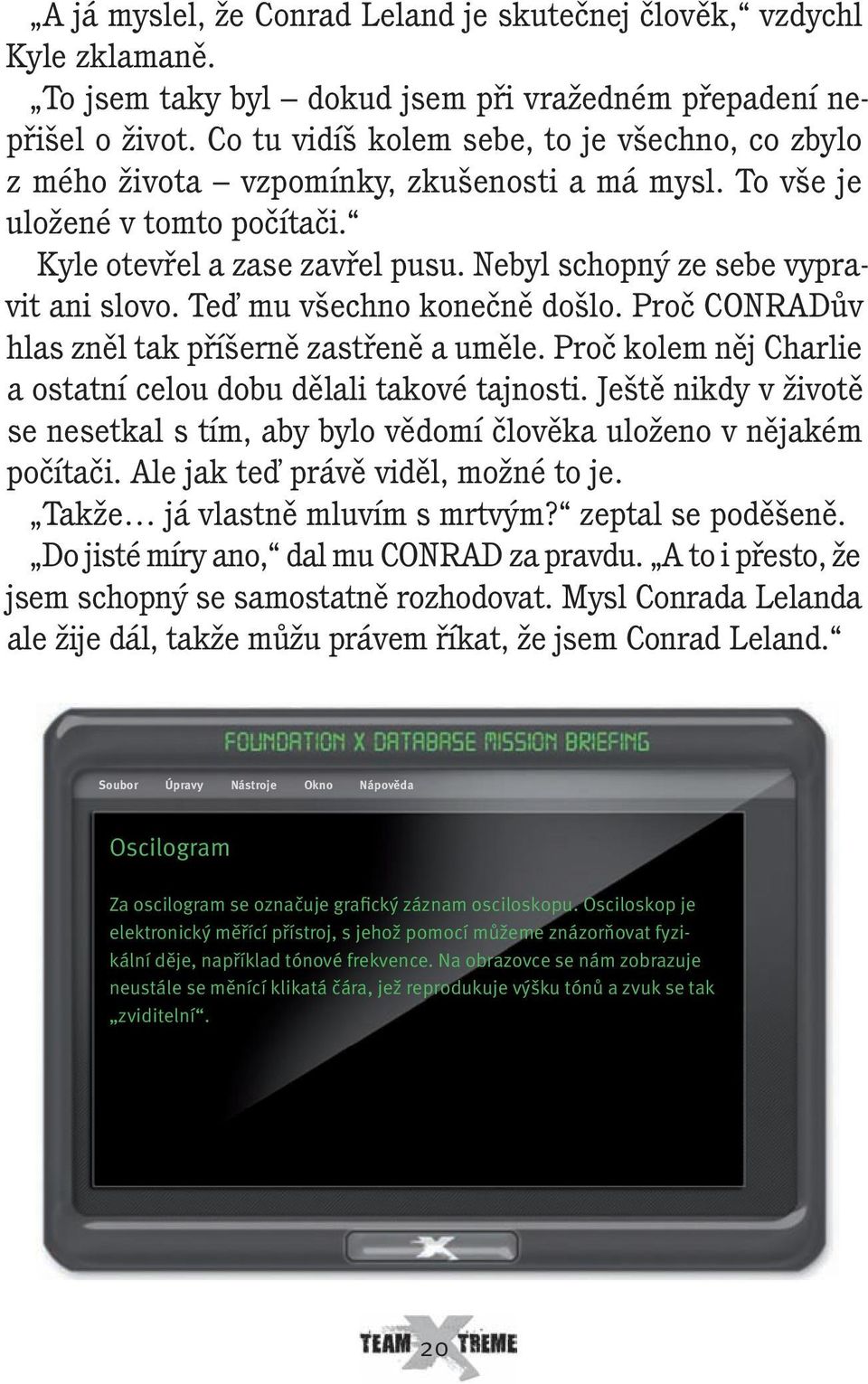 Nebyl schopný ze sebe vypravit ani slovo. Teď mu všechno konečně došlo. Proč CONRADův hlas zněl tak příšerně zastřeně a uměle. Proč kolem něj Charlie a ostatní celou dobu dělali takové tajnosti.