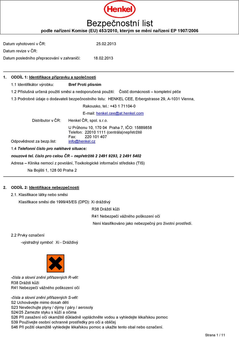 3 Podrobné údaje o dodavateli bezpečnostního listu: HENKEL CEE, Erbergstrasse 29, A-1031 Vienna, Rakousko, tel.: +43 1 71104-0 E-mail: henkel.cee@at.henkel.com Distributor v ČR: Henkel ČR, spol. s.r.o. U Průhonu 10, 170 04 Praha 7, IČO: 15889858 Telefon: 22010 1111 (centrála)nepřetržitě Fax: 220 101 407 Odpovědnost za bezp.