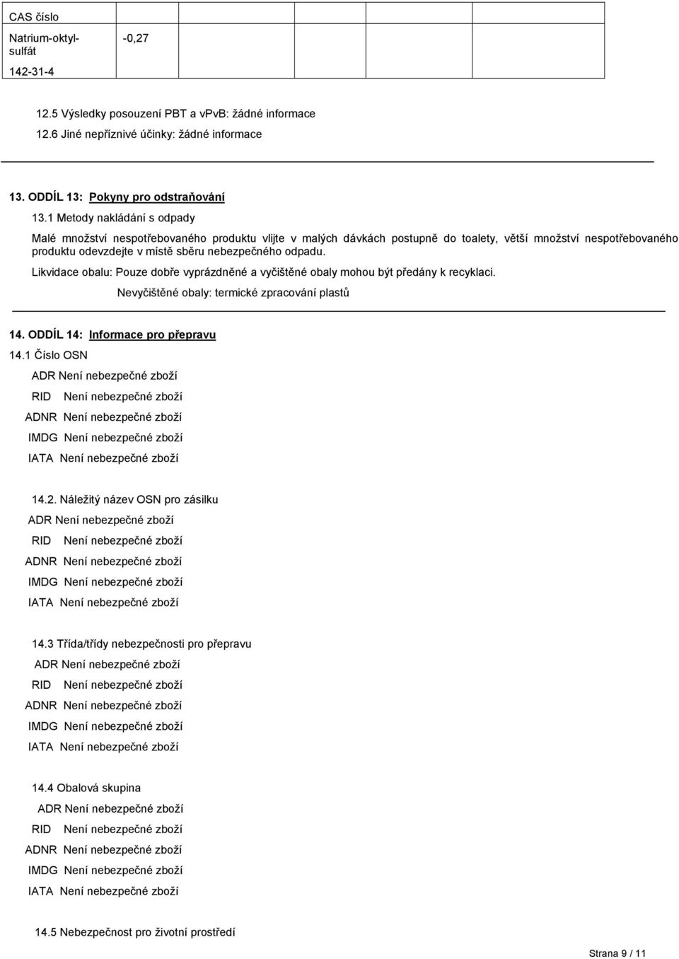 Likvidace obalu: Pouze dobře vyprázdněné a vyčištěné obaly mohou být předány k recyklaci. Nevyčištěné obaly: termické zpracování plastů 14. ODDÍL 14: Informace pro přepravu 14.