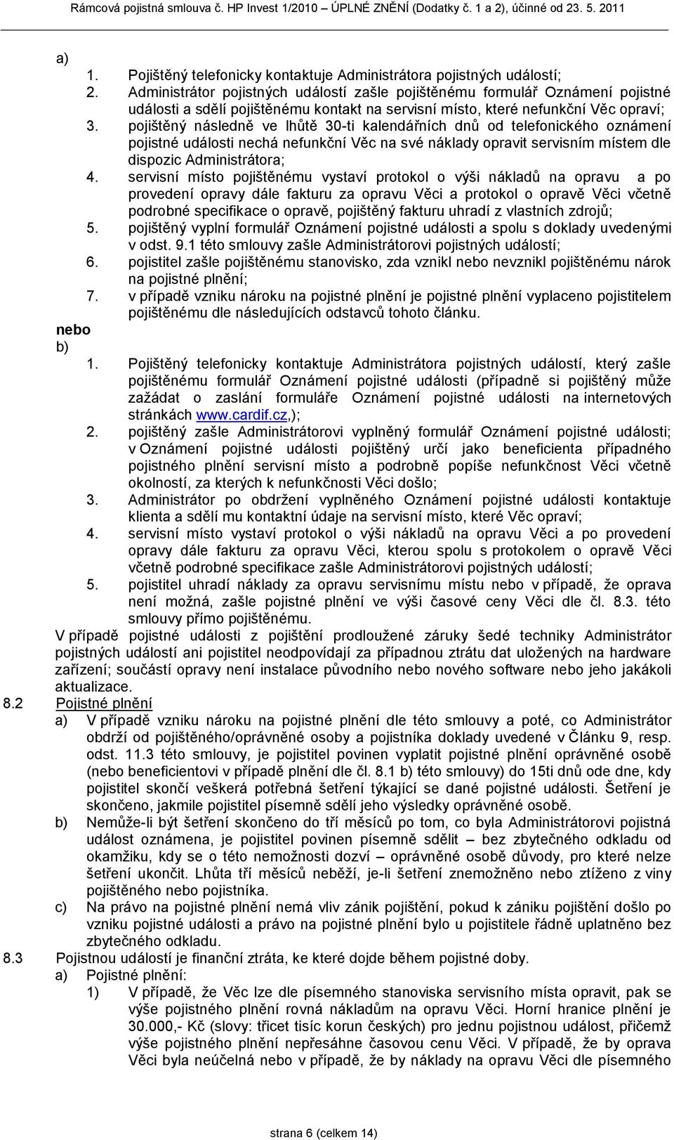 pojištěný následně ve lhůtě 30-ti kalendářních dnů od telefonického oznámení pojistné události nechá nefunkční Věc na své náklady opravit servisním místem dle dispozic Administrátora; 4.