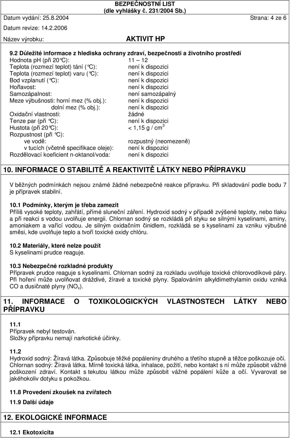 C): není k dispozi ci Bod vzplanutí ( C): není k dispozici Hořlavost: není k dispozici Samozápalnost: není samozápalný Meze výbušnosti: horní mez (% obj.): není k dispozici dolní mez (% obj.